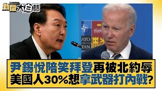 尹錫悅陪笑拜登再被北約辱 美國人30%想拿武器打內戰？ 新聞大白話 20220702