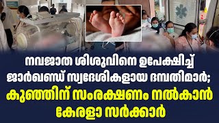 നവജാത ശിശുവിനെ ഉപേക്ഷിച്ച് ജാർഖണ്ഡ് സ്വദേശികളായ ദമ്പതിമാർ;  കുഞ്ഞിന് സംരക്ഷണം നൽകാൻ കേരളാ സർക്കാർ