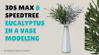 3ds max & speedtree eucalyptus in a vase modeling ǀ Part I