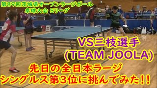 【ラージボール】先日の全日本ラージシングルス第3位に挑む！！VS三枝選手(TEAM JOOLA) 第89回茨城県オープンラージボール卓球Sリーグ