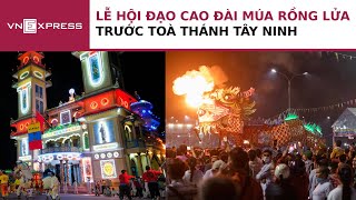 Lễ hội đạo Cao Đài múa rồng lửa trước Tòa thánh Tây Ninh | VnExpress