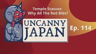 Temple Statues: Why all the Red Bibs? | Uncanny Japan Podcast (Ep 114)