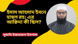 ইমাম আহমাদ ইবনে হাম্বল রহ: এর আক্বিদা কী ছিল? ॥ Imam Ahmad Ibn Hamble: What was  his aqeedah?