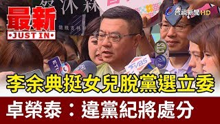 李余典挺女兒脫黨選立委  卓榮泰：違黨紀將處分【最新快訊】