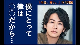 【ロス対策】「半分、青い」佐藤健本人も律ロスに？！愛着の強い役柄との関係を語った佐藤健の言葉にファン感激！！