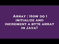 Array : How do I initialize and increment a byte array in Java?