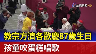 教宗方濟各歡慶87歲生日 孩童吹蛋糕唱歌