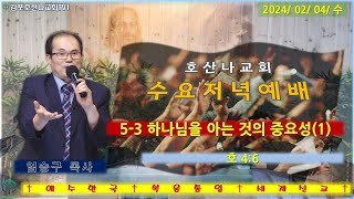 호산나교회 수요저녁예배 / 5-3 하나님을 아는 것의 중요성(1) / 호 4:6, 240207