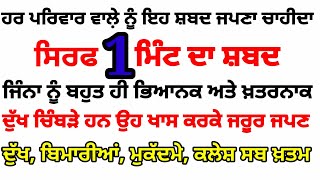 ਹਰ ਪਰਿਵਾਰ ਵਾਲੇ਼ ਨੂੰ ਇਹ ਸ਼ਬਦ ਜਪਣਾ ਚਾਹੀਦਾ ਜਿੰਨਾ ਨੂੰ ਬਹੁਤ ਹੀ ਭਿਆਨਕ ਦੁੱਖ ਚਿੰਬੜੇ ਹਨ ਉਹ ਖਾਸ ਕਰਕੇ ਜਰੂਰ ਜਪਣ