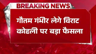 गौतम गंभीर लेगे विराट कोहली पर बड़ा फैसला | Cricket News | Hindi News | Breaking News