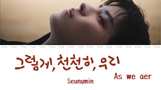 그렇게, 천천히, 우리/As we are -Seungmin (Stray Kids)【カナルビ/歌詞/日本語訳】