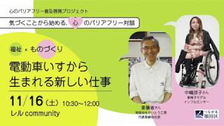 心のバリアフリー普及啓発プロジェクト【福祉×ものづくり】「電動車いすから生まれる新しい仕事」（2019/11/16）#1