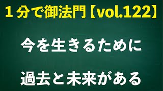 「今を生きるために過去と未来がある」忙しいあなたに１分で御法門【vol.122】