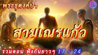 สามเณรแก้ว รวมตอนฟังกันยาวๆ ตอน 17-24 #เรื่องเล่า  #ธรรมะ