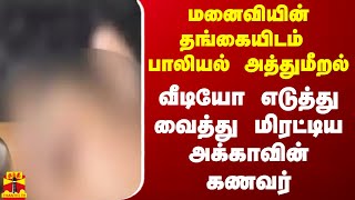 மனைவியின் தங்கையிடம் பாலியல் அத்துமீறல் - வீடியோ எடுத்து வைத்து மிரட்டிய அக்காவின் கணவர்