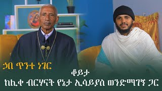 [ኀበ ጥንተ ነገር] ቆይታ ከሊቀ ብርሃናት የኔታ ኢሳይያስ ወንድማገኝ ጋር