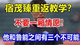 宿茂臻重返教学？不要一厢情愿！他和鲁能之间有三个不可能