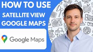 How to use satellite view on Google Maps full guide 2026