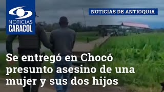 Se entregó en Chocó presunto asesino de una mujer y sus dos hijos en Santa Marta