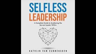 Selfless Leadership: A Complete Guide to Awakening the Servant Leader Within