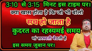 3:10 से 3:15 इस टाइम पर क्या खास होता है जोभी बोलो सचहो जाता हैमां सरस्वती बैठती है इस समय जुबान पर