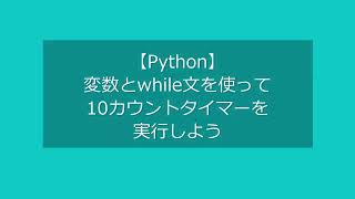 【Python】変数とwhile文を使って10カウントのタイマーを実行しよう