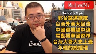 【MiuLive】#47 郭台銘選總統、台商外商大回流、中國軍機越中線、電動機車國家隊、台灣大哥大史上最年輕的總經理| M觀點直播