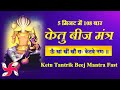 Om Sraam Sreem Sroum Sah Ketve Namah : Ketu Trantrik Beej Mantra : 108 Times