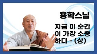 용학스님 - 지금 이 순간이 가장 소중하다 - (상)