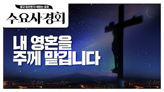 [수요사경회 89강] 내 영혼을 주께 맡깁니다