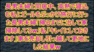 長男夫婦と同居中、高熱で寝込む私にビールをぶっかけ旅行に行った長男夫婦「帰るまでに治して家掃除してろw」私「キレイにしておきます」家を売却し引っ越して更地にした結果w【修羅場】