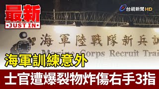 海軍訓練出意外 士官遭爆裂物炸傷右手3指【最新快訊】