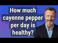 How much cayenne pepper per day is healthy?