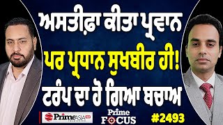 Prime Focus (2493) || ਅਸਤੀਫ਼ਾ ਕੀਤਾ ਪ੍ਰਵਾਨ, ਪਰ ਪ੍ਰਧਾਨ Sukhbir Badal ਹੀ !, Trump ਦਾ ਹੋ ਗਿਆ ਬਚਾਅ