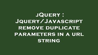 jQuery : Jquery/Javascript remove duplicate parameters in a url string