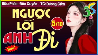 [TẬP 5/10] NGƯỢC LỐI ANH ĐI- Nghe Truyện Hôn Nhân Gia Đình Mới Nhất