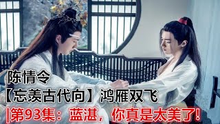 陈情令【忘羡古代向】鸿雁双飞|第93集：蓝湛，你真是太美了!