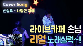 신성우 - 사랑한 후에 【라이브카페 손님 빵빵한 리얼 노래실력~! 】 역시 파워보컬~~ 시원시원합니다.!