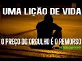 O preço do orgulho é o remorso  - Lição de Vida (Gilson Castilho)