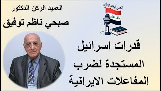 القدرات الإسرائيلية المستجدة لضرب المفاعلات الإيرانية - العميد الركن الدكتور صبحي ناظم توفيق