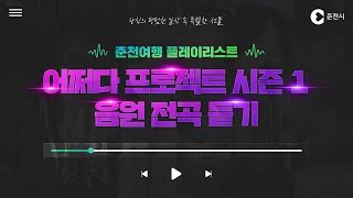 어쩌다 프로젝트 시즌1 음원전곡듣기ㅣ 춘천여행 플레이리스트ㅣ 띵곡 PLAYLIST