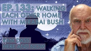 Ram Dass – Here and Now – Ep. 133 – Walking Each Other Home with Mirabai Bush