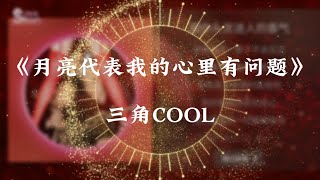 三角COOL - 月亮代表我的心里有问题 【K歌词】 【你闻闻你头发迷人的香气这味道我一辈子不会忘记】