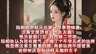 陆相执中状元后第一件事是休妻,沈家女是贤良可也太无趣。他另娶娼门女，我改嫁二世祖。陆相执认为我在赌气，才嫁了个不学无术的纨绔。他觉得沈家女最重妇德，而那纨绔不堪管束，会很快厌弃我这样无趣的女子。