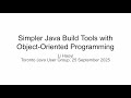 Simpler Java Build Tools with Object Oriented Programming, Toronto Java User Group 25 Sep 2025