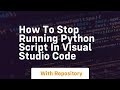 How to stop running python script in visual studio code