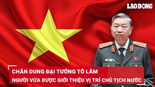 Chân dung Đại tướng Tô Lâm vừa được Trung ương giới thiệu để bầu giữ chức Chủ tịch nước | BLĐ