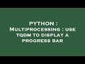 PYTHON : Multiprocessing : use tqdm to display a progress bar