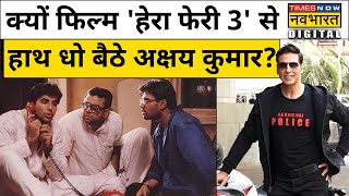 Akshay Kumar के हाथ से क्यों छूट गई फिल्म 'Hera Pheri 3'?| Bollywood News