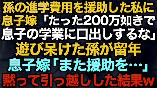 【スカッとする話】孫の進学費用を援助した私に息子嫁「たった200万如きで息子の学業に口出しするな」遊び呆けた孫が留年息子嫁「また援助を…」黙って引っ越しした結果w【修羅場】